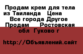 Продам крем для тела из Таиланда › Цена ­ 380 - Все города Другое » Продам   . Ростовская обл.,Гуково г.